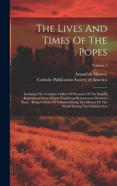 The Lives And Times Of The Popes: Including The Complete Gallery Of Portraits Of The Pontiffs Reproduced From Effigies Pontificum Romanorum Dominici B