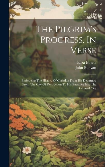 The Pilgrims Progress, In Verse: Embracing The History Of Christian From His Departure From The City Of Destruction To His Entrance Into The Celestial City
