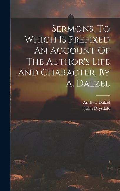 Sermons. To Which Is Prefixed An Account Of The Authors Life And Character, By A. Dalzel