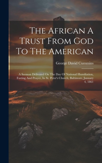 The African A Trust From God To The American: A Sermon Delivered On The Day Of National Humiliation, Fasting And Prayer, In St. Peters Church, Baltim
