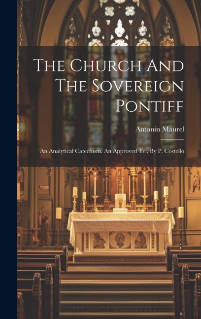 The Church And The Sovereign Pontiff: An Analytical Catechism. An Approved Tr., By P. Costello