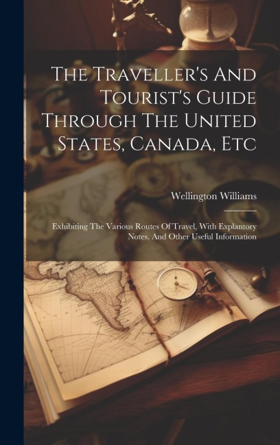 The Travellers And Tourists Guide Through The United States, Canada, Etc: Exhibiting The Various Routes Of Travel, With Explantory Notes, And Other