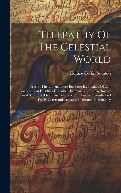 Telepathy Of The Celestial World: Psychic Phenomena Here But Foreshadowings Of Our Transcendent Faculties Hereafter. Evidences From Psychology And Scripture That The Celestials Can Instantaneously And Freely Communicate Across Distance Indefinitely