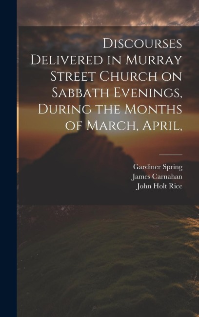 Discourses Delivered in Murray Street Church on Sabbath Evenings, During the Months of March, April,
