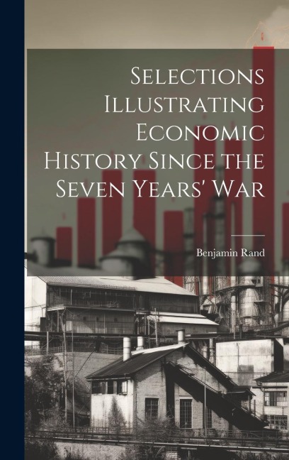 Selections Illustrating Economic History Since the Seven Years War