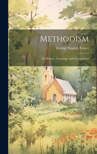 Methodism: Its History, Teaching, and Government