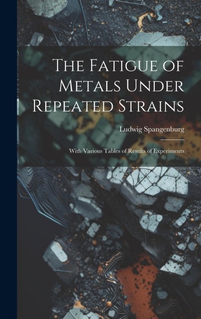 The Fatigue of Metals Under Repeated Strains: With Various Tables of Results of Experiments
