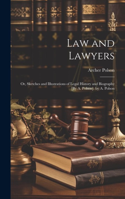 Law and Lawyers: Or, Sketches and Illustrations of Legal History and Biography [By A. Polson]. by A. Polson