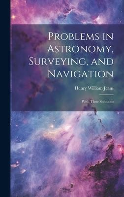 Problems in Astronomy, Surveying, and Navigation: With Their Solutions