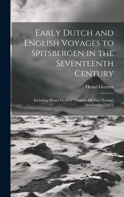 Early Dutch and English Voyages to Spitsbergen in the Seventeenth Century: Including Hessel Gerritsz Histoire Du Pays Nommé Spitsberghe, 1613
