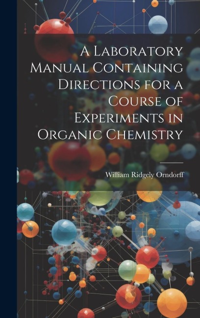A Laboratory Manual Containing Directions for a Course of Experiments in Organic Chemistry