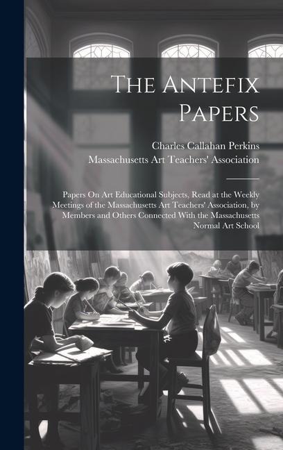 The Antefix Papers: Papers On Art Educational Subjects, Read at the Weekly Meetings of the Massachusetts Art Teachers Association, by Mem