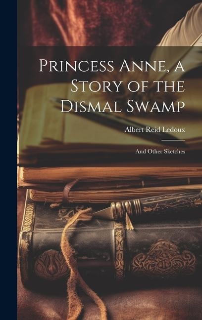 Princess Anne, a Story of the Dismal Swamp: And Other Sketches