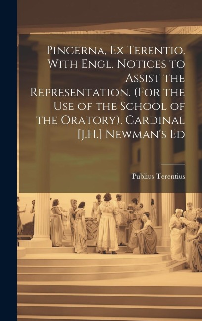Pincerna, Ex Terentio, With Engl. Notices to Assist the Representation. (For the Use of the School of the Oratory). Cardinal [J.H.] Newman's Ed