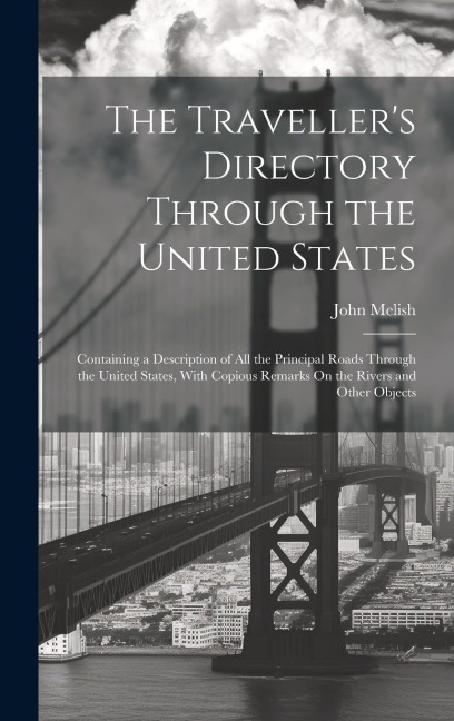 The Travellers Directory Through the United States: Containing a Description of All the Principal Roads Through the United States, With Copious Remar