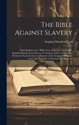 The Bible Against Slavery: With Replies to the "Bible View of Slavery," by John H. Hopkins, Bishop of the Diocese of Vermont; and to "A Northern Presbyter's Second Letter to Ministers of the Gospel," by Nathan Lord, Late President of Dartmouth College; An