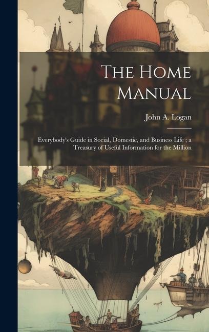 The Home Manual: Everybodys Guide in Social, Domestic, and Business Life; a Treasury of Useful Information for the Million