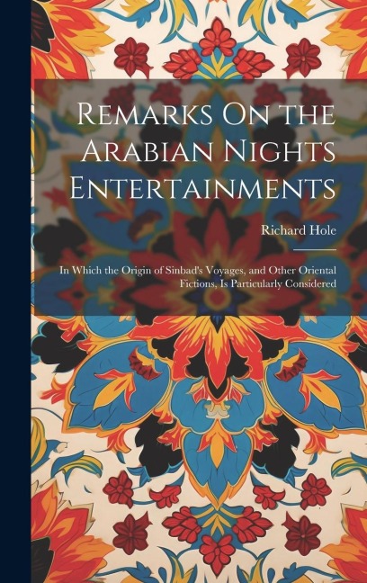 Remarks On the Arabian Nights Entertainments: In Which the Origin of Sinbads Voyages, and Other Oriental Fictions, Is Particularly Considered