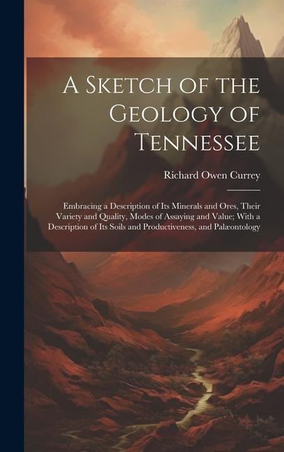 A Sketch of the Geology of Tennessee: Embracing a Description of Its Minerals and Ores, Their Variety and Quality, Modes of Assaying and Value; With a