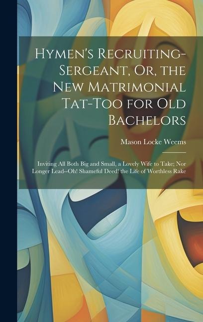 Hymens Recruiting-Sergeant, Or, the New Matrimonial Tat-Too for Old Bachelors: Inviting All Both Big and Small, a Lovely Wife to Take; Nor Longer Lea