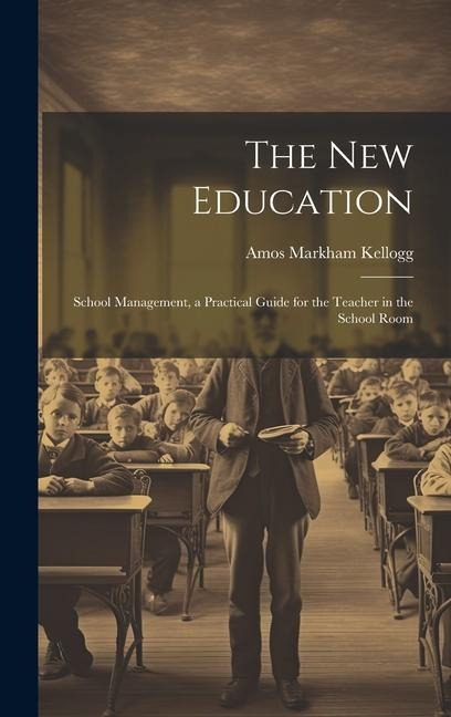 The New Education: School Management, a Practical Guide for the Teacher in the School Room