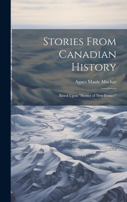 Stories From Canadian History: Based Upon "Stories of New France"