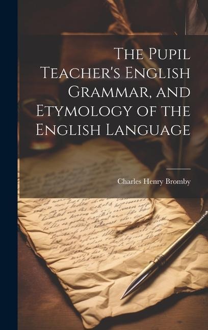 The Pupil Teacher's English Grammar, and Etymology of the English Language