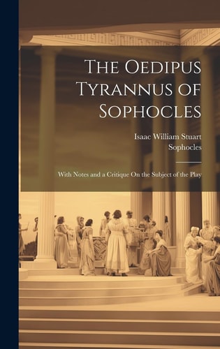 The Oedipus Tyrannus of Sophocles With Notes and a Critique On the Subject of the Play