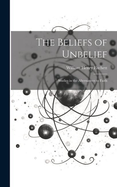 The Beliefs of Unbelief: Studies in the Alternatives to Faith