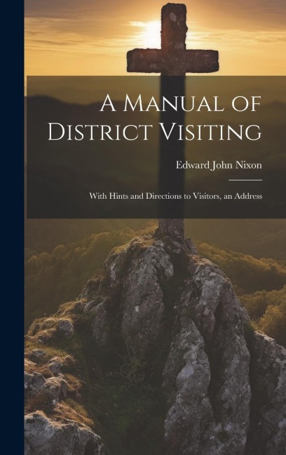 A Manual of District Visiting: With Hints and Directions to Visitors, an Address