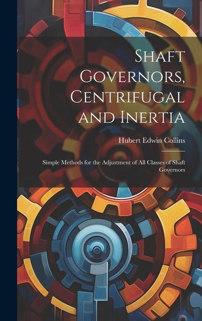Shaft Governors, Centrifugal and Inertia: Simple Methods for the Adjustment of All Classes of Shaft Governors
