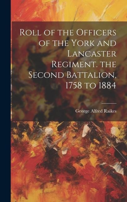 Roll of the Officers of the York and Lancaster Regiment. the Second Battalion, 1758 to 1884