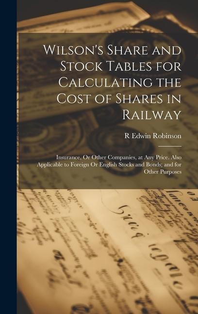 Wilsons Share and Stock Tables for Calculating the Cost of Shares in Railway: Insurance, Or Other Companies, at Any Price. Also Applicable to Foreign