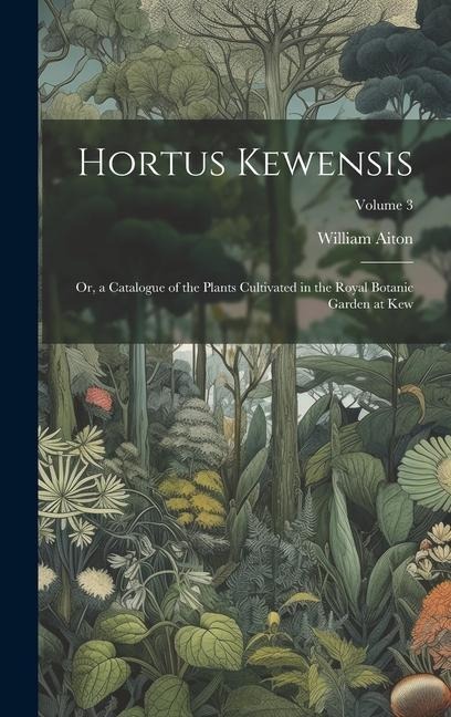 Hortus Kewensis; Or, a Catalogue of the Plants Cultivated in the Royal Botanic Garden at Kew; Volume 3