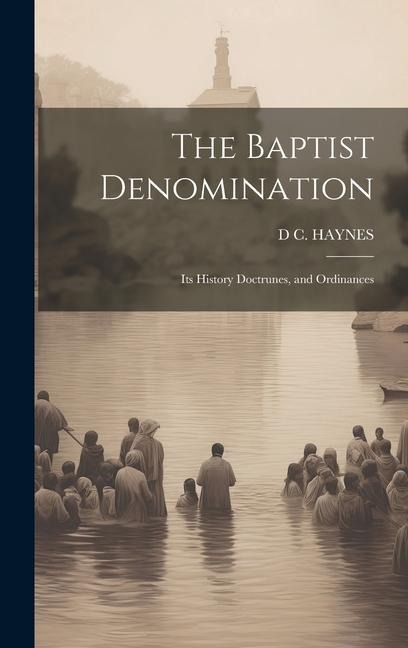 The Baptist Denomination: Its History Doctrunes, and Ordinances