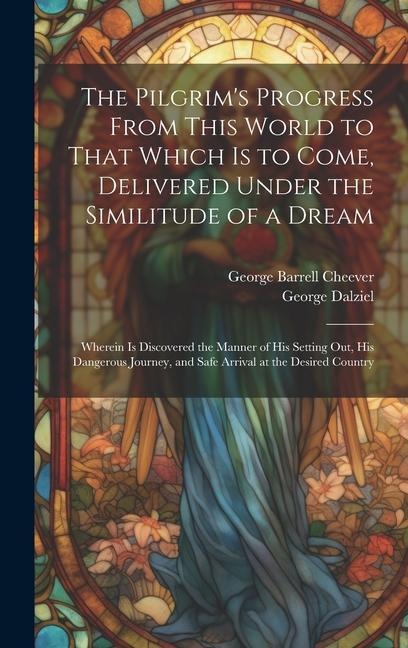 The Pilgrims Progress From This World to That Which Is to Come, Delivered Under the Similitude of a Dream: Wherein Is Discovered the Manner of His Setting Out, His Dangerous Journey, and Safe Arrival at the Desired Country