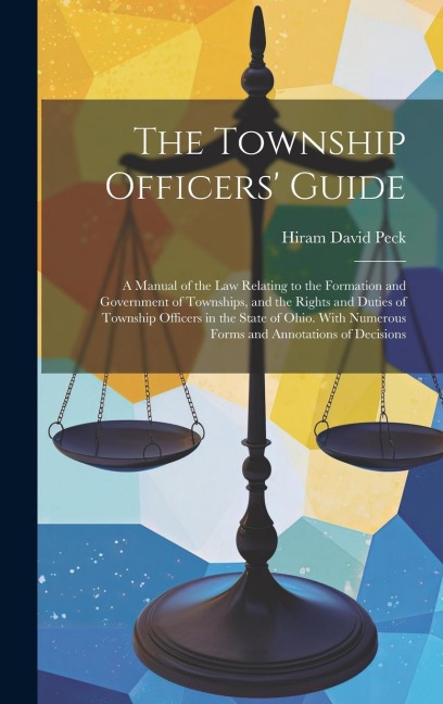 The Township Officers Guide: A Manual of the Law Relating to the Formation and Government of Townships, and the Rights and Duties of Township Offic