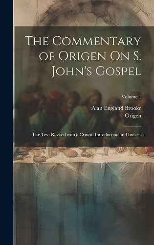 The Commentary of Origen On S. John's Gospel The Text Revised with a Critical Introduction and Indices; Volume 1