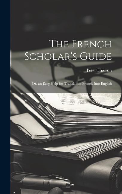 The French Scholars Guide: Or, an Easy Help for Translation French Into English