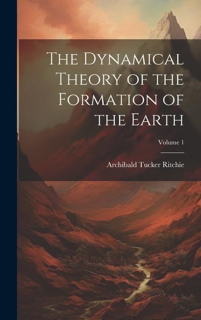The Dynamical Theory of the Formation of the Earth; Volume 1