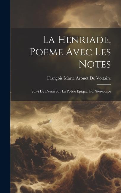 La Henriade, Poëme Avec Les Notes: Suivi De Lessai Sur La Poésie Épique. Ed. Stéréotype