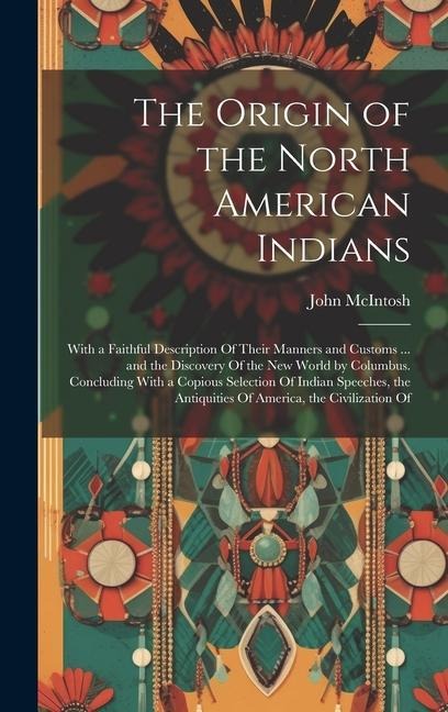 The Origin of the North American Indians: With a Faithful Description Of Their Manners and Customs ... and the Discovery Of the New World by Columbus.