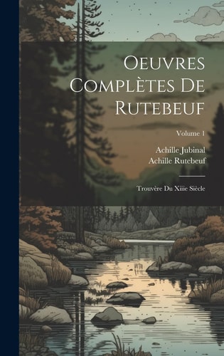 Oeuvres Complètes De Rutebeuf Trouvère Du Xiiie Siècle; Volume 1