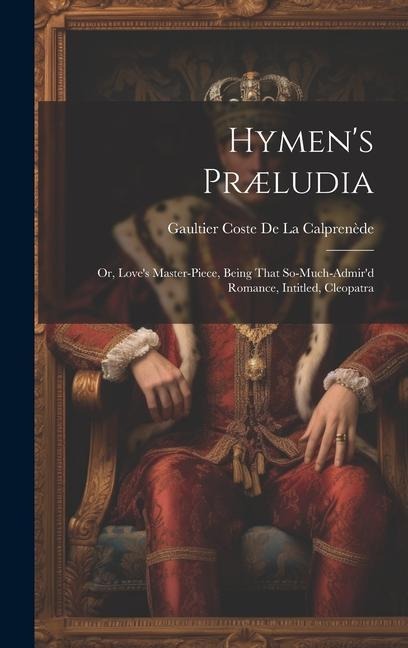 Hymens Præludia: Or, Loves Master-Piece, Being That So-Much-Admird Romance, Intitled, Cleopatra