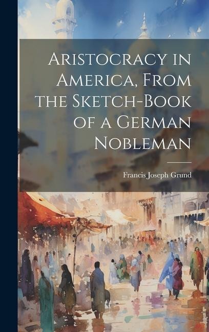 Aristocracy in America, From the Sketch-Book of a German Nobleman