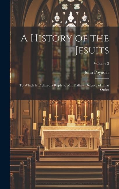 A History of the Jesuits: To Which Is Prefixed a Reply to Mr. Dallass Defence of That Order; Volume 2