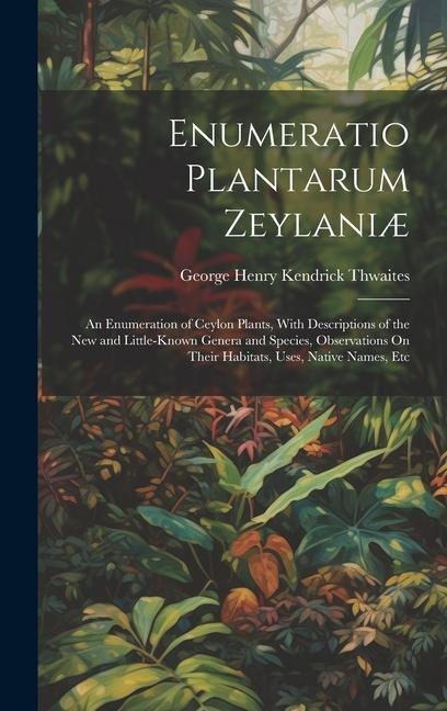 Enumeratio Plantarum Zeylaniæ: An Enumeration of Ceylon Plants, With Descriptions of the New and Little-Known Genera and Species, Observations On The