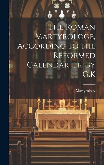The Roman Martyrologe, According to the Reformed Calendar, Tr. by G.K
