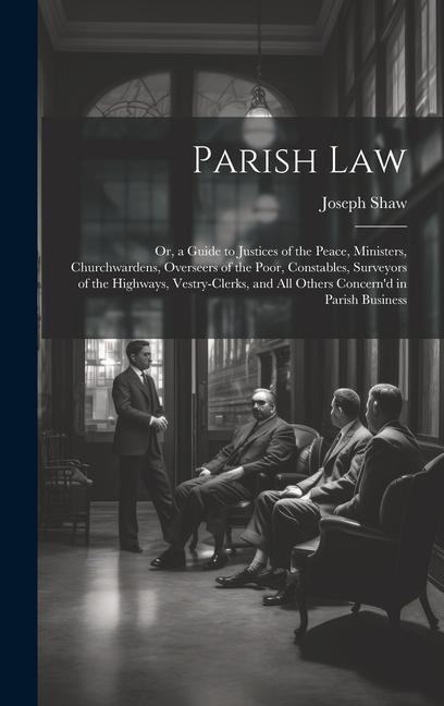 Parish Law: Or, a Guide to Justices of the Peace, Ministers, Churchwardens, Overseers of the Poor, Constables, Surveyors of the Hi