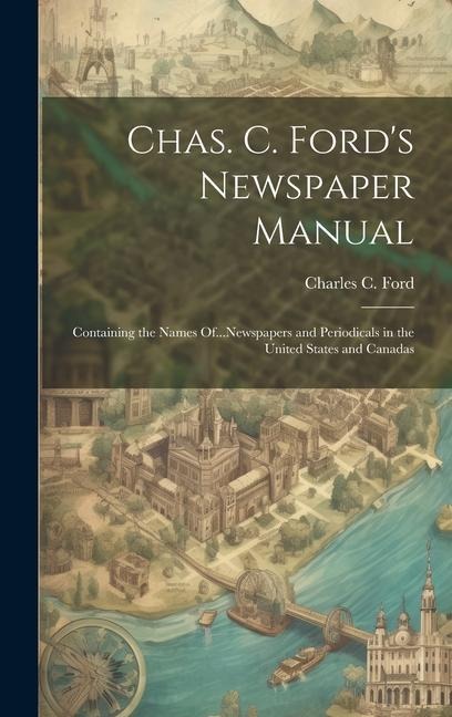 Chas. C. Fords Newspaper Manual: Containing the Names Of...Newspapers and Periodicals in the United States and Canadas